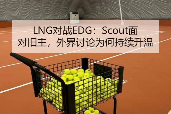 LNG对战EDG：Scout面对旧主，外界讨论为何持续升温