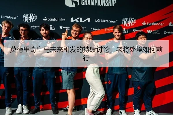 莫德里奇皇马未来引发的持续讨论，老将处境如何前行